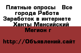 Платные опросы - Все города Работа » Заработок в интернете   . Ханты-Мансийский,Мегион г.